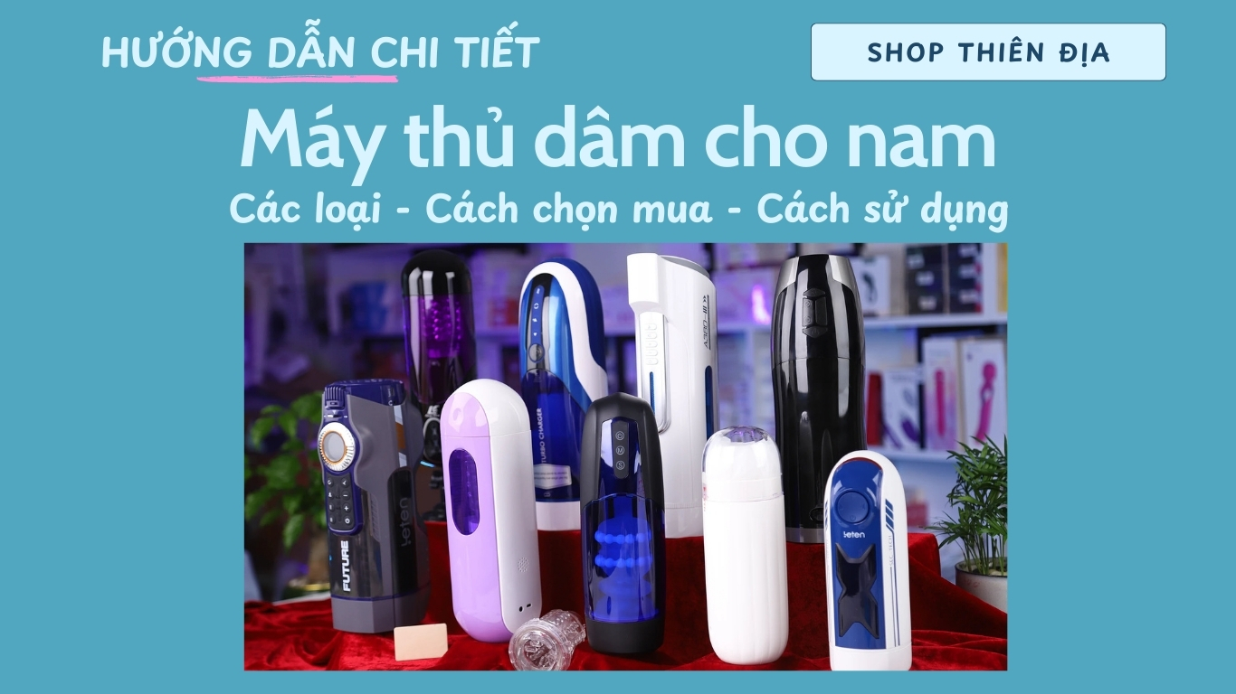 Hướng dẫn chi tiết máy thủ dâm cho nam: các loại, cách chọn mua, cách sử dụng